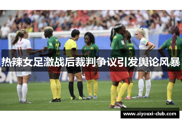 热辣女足激战后裁判争议引发舆论风暴
