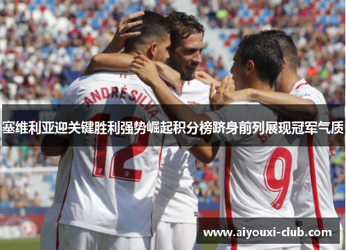 塞维利亚迎关键胜利强势崛起积分榜跻身前列展现冠军气质