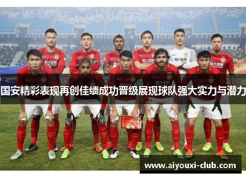 国安精彩表现再创佳绩成功晋级展现球队强大实力与潜力