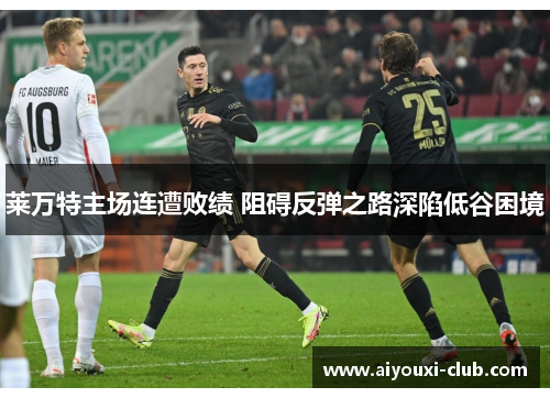 莱万特主场连遭败绩 阻碍反弹之路深陷低谷困境