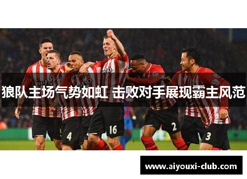 狼队主场气势如虹 击败对手展现霸主风范