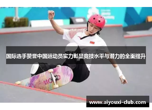 国际选手赞誉中国运动员实力彰显竞技水平与潜力的全面提升