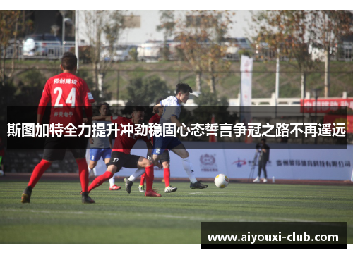 斯图加特全力提升冲劲稳固心态誓言争冠之路不再遥远