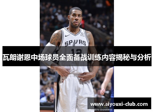瓦朗谢恩中场球员全面备战训练内容揭秘与分析