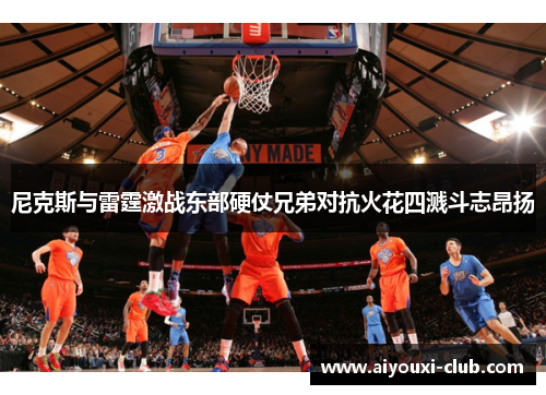 尼克斯与雷霆激战东部硬仗兄弟对抗火花四溅斗志昂扬