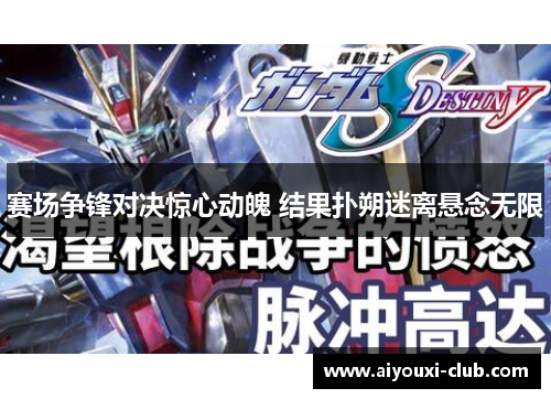 赛场争锋对决惊心动魄 结果扑朔迷离悬念无限
