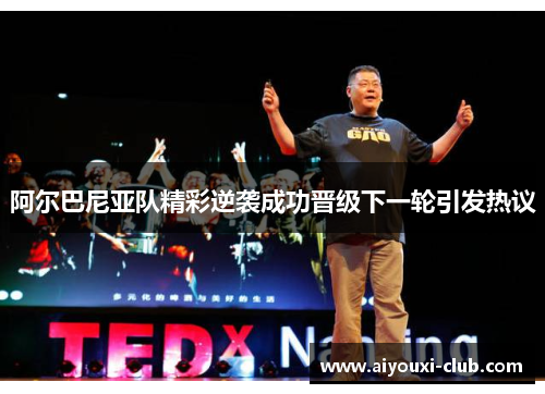 阿尔巴尼亚队精彩逆袭成功晋级下一轮引发热议