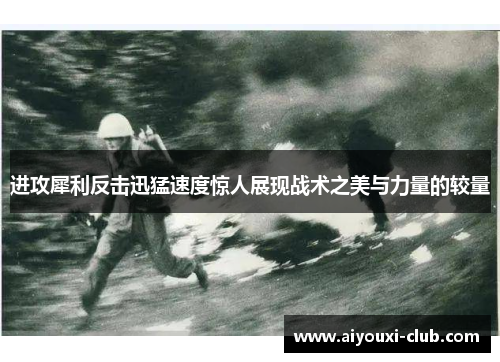 进攻犀利反击迅猛速度惊人展现战术之美与力量的较量