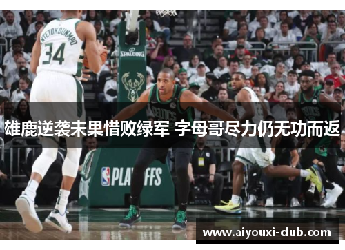 雄鹿逆袭未果惜败绿军 字母哥尽力仍无功而返