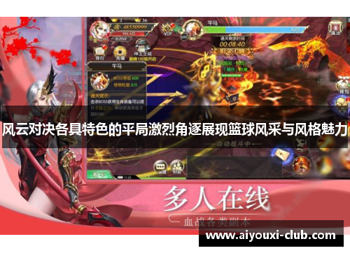风云对决各具特色的平局激烈角逐展现篮球风采与风格魅力