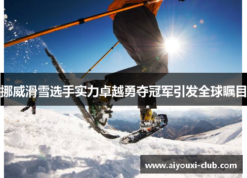 挪威滑雪选手实力卓越勇夺冠军引发全球瞩目