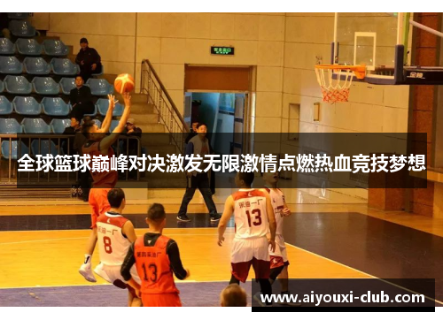 全球篮球巅峰对决激发无限激情点燃热血竞技梦想