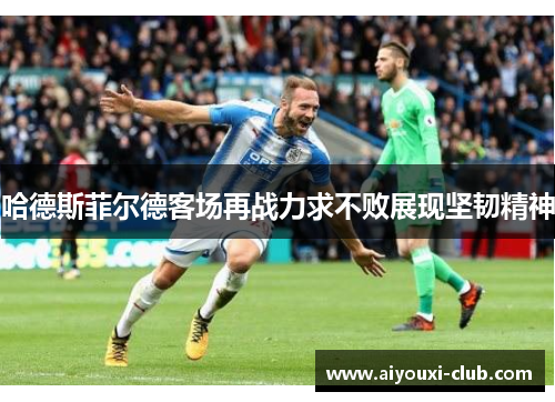 哈德斯菲尔德客场再战力求不败展现坚韧精神
