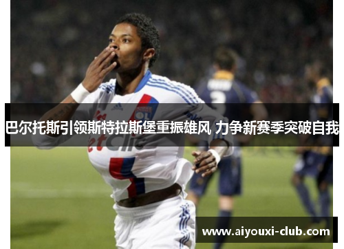 巴尔托斯引领斯特拉斯堡重振雄风 力争新赛季突破自我