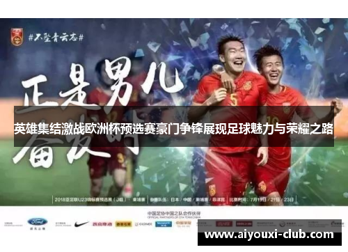 英雄集结激战欧洲杯预选赛豪门争锋展现足球魅力与荣耀之路