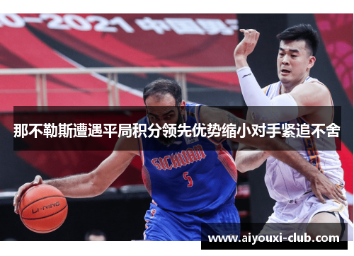 那不勒斯遭遇平局积分领先优势缩小对手紧追不舍