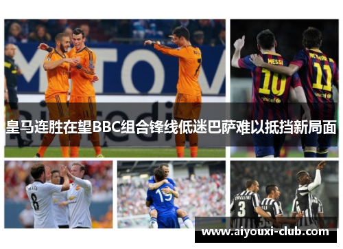 皇马连胜在望BBC组合锋线低迷巴萨难以抵挡新局面