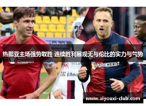 热那亚主场强势取胜 连续胜利展现无与伦比的实力与气势
