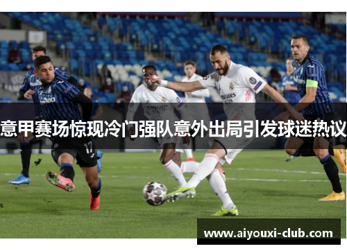 意甲赛场惊现冷门强队意外出局引发球迷热议