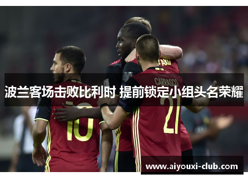 波兰客场击败比利时 提前锁定小组头名荣耀