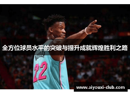 全方位球员水平的突破与提升成就辉煌胜利之路