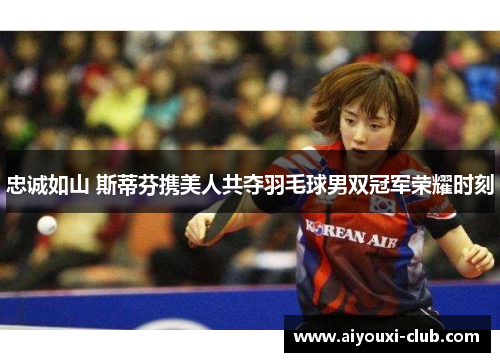 忠诚如山 斯蒂芬携美人共夺羽毛球男双冠军荣耀时刻
