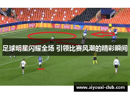 足球明星闪耀全场 引领比赛风潮的精彩瞬间