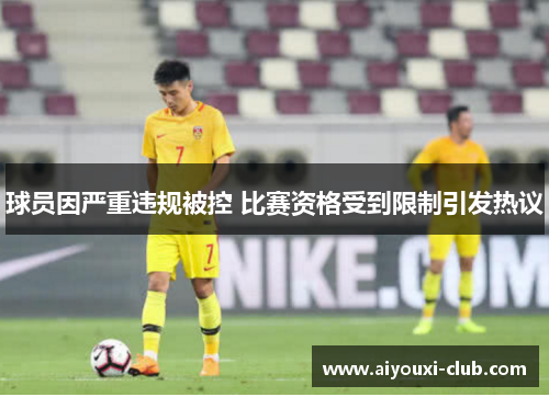 球员因严重违规被控 比赛资格受到限制引发热议