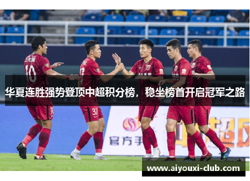 华夏连胜强势登顶中超积分榜，稳坐榜首开启冠军之路