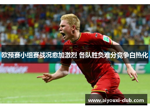 欧预赛小组赛战况愈加激烈 各队胜负难分竞争白热化
